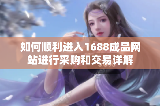 如何顺利进入1688成品网站进行采购和交易详解