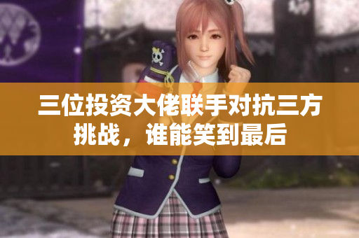 三位投资大佬联手对抗三方挑战，谁能笑到最后