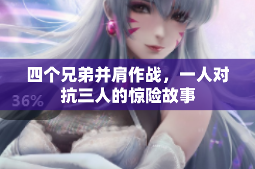 四个兄弟并肩作战，一人对抗三人的惊险故事