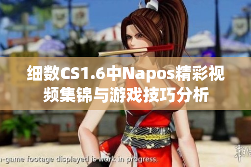细数CS1.6中Napos精彩视频集锦与游戏技巧分析