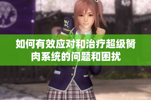 如何有效应对和治疗超级胬肉系统的问题和困扰