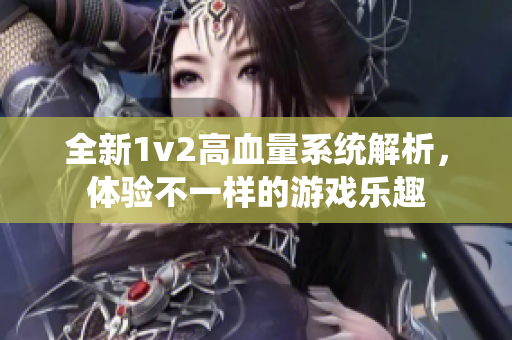 全新1v2高血量系统解析，体验不一样的游戏乐趣