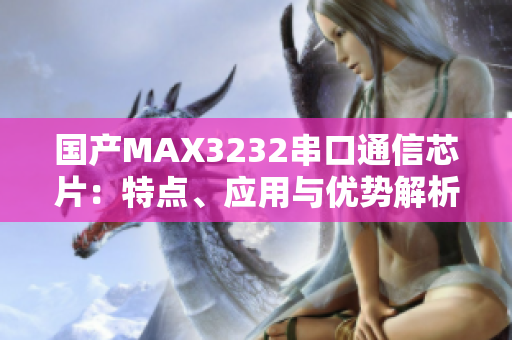 国产MAX3232串口通信芯片：特点、应用与优势解析