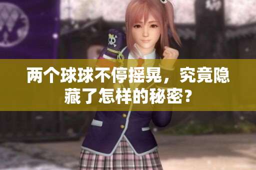 两个球球不停摇晃，究竟隐藏了怎样的秘密？