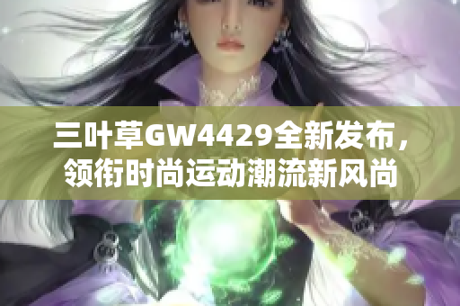 三叶草GW4429全新发布，领衔时尚运动潮流新风尚