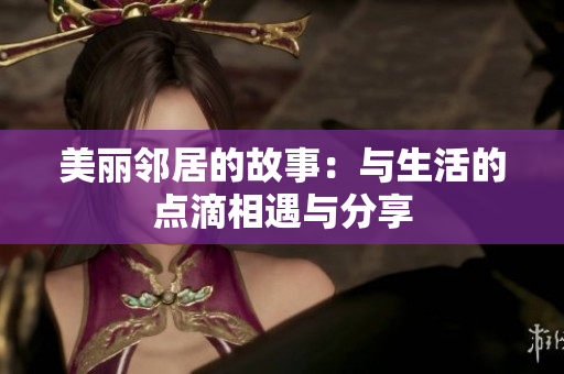 美丽邻居的故事：与生活的点滴相遇与分享