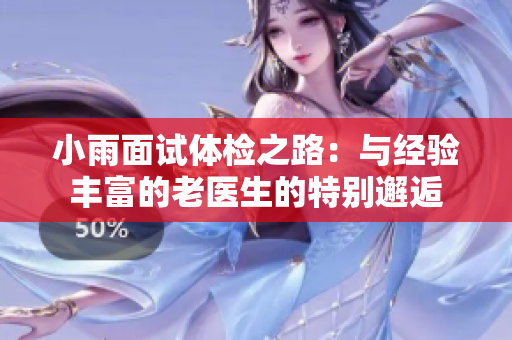小雨面试体检之路：与经验丰富的老医生的特别邂逅