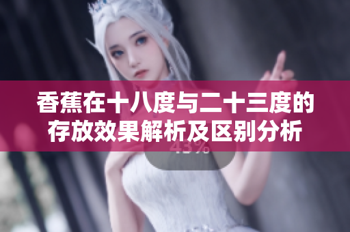 香蕉在十八度与二十三度的存放效果解析及区别分析
