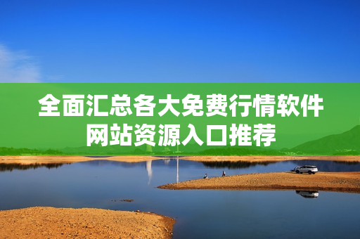 全面汇总各大免费行情软件网站资源入口推荐
