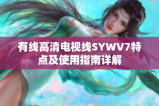 有线高清电视线SYWV7特点及使用指南详解
