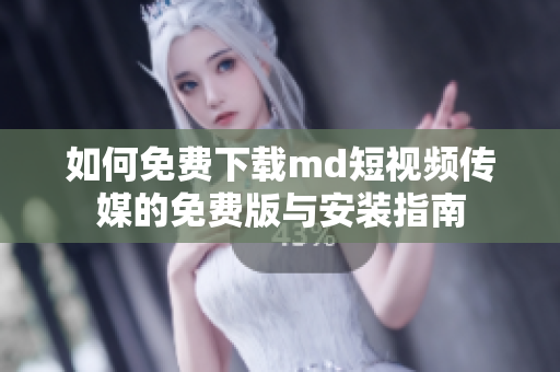 如何免费下载md短视频传媒的免费版与安装指南