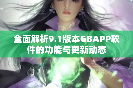 全面解析9.1版本GBAPP软件的功能与更新动态
