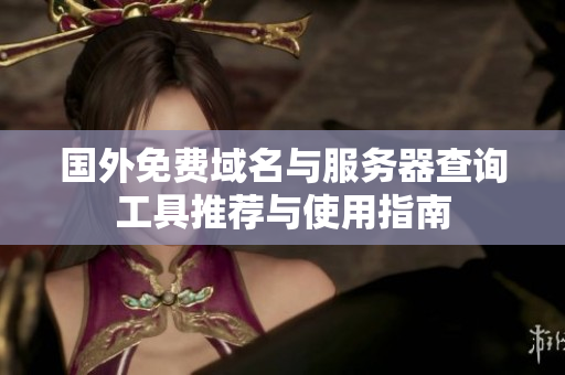 国外免费域名与服务器查询工具推荐与使用指南