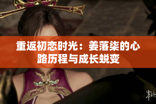 重返初恋时光：姜落柒的心路历程与成长蜕变