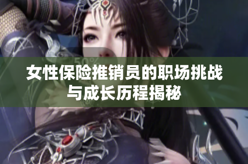 女性保险推销员的职场挑战与成长历程揭秘
