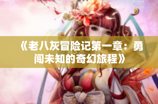 《老八灰冒险记第一章：勇闯未知的奇幻旅程》