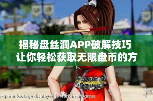 揭秘盘丝洞APP破解技巧 让你轻松获取无限盘币的方法