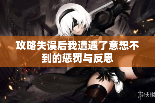 攻略失误后我遭遇了意想不到的惩罚与反思