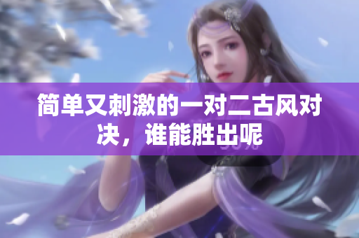 简单又刺激的一对二古风对决，谁能胜出呢