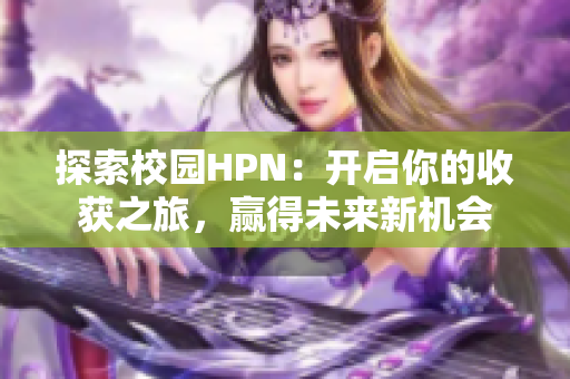 探索校园HPN：开启你的收获之旅，赢得未来新机会