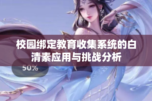 校园绑定教育收集系统的白清素应用与挑战分析