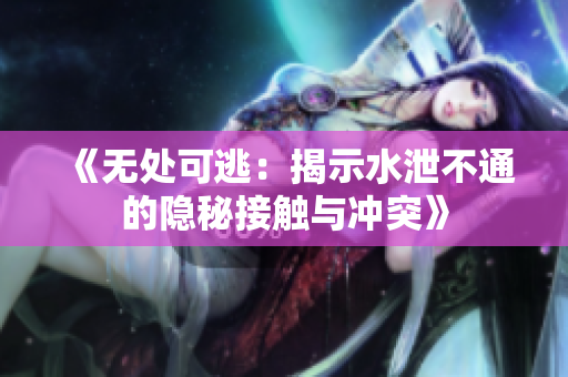 《无处可逃：揭示水泄不通的隐秘接触与冲突》