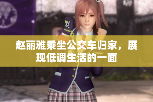 赵丽雅乘坐公交车归家，展现低调生活的一面
