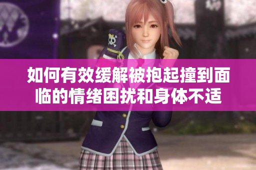 如何有效缓解被抱起撞到面临的情绪困扰和身体不适