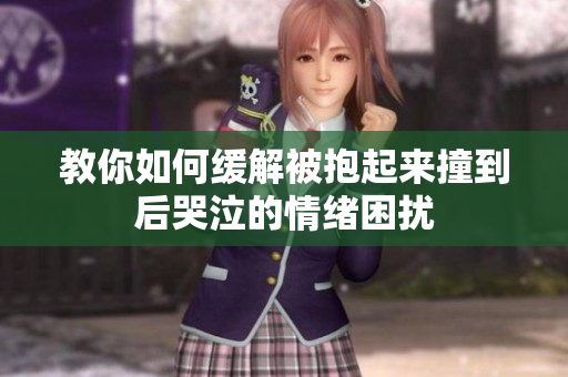 教你如何缓解被抱起来撞到后哭泣的情绪困扰