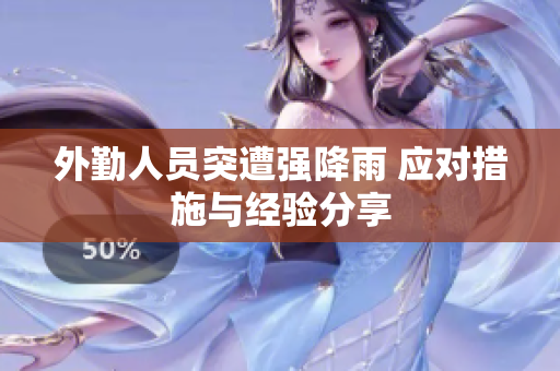 外勤人员突遭强降雨 应对措施与经验分享
