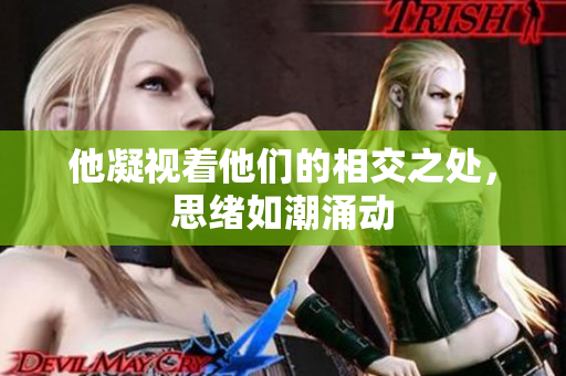 他凝视着他们的相交之处，思绪如潮涌动