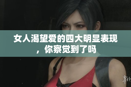 女人渴望爱的四大明显表现，你察觉到了吗