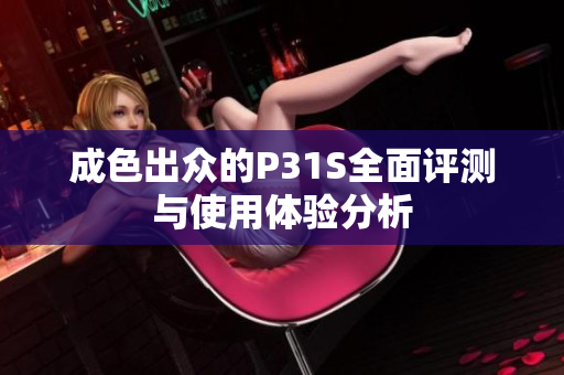 成色出众的P31S全面评测与使用体验分析