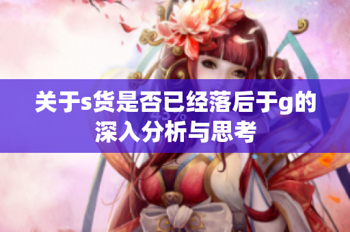 关于s货是否已经落后于g的深入分析与思考