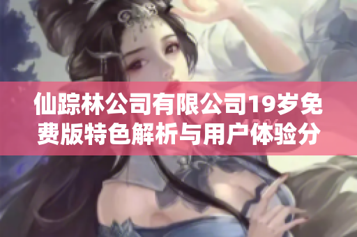 仙踪林公司有限公司19岁免费版特色解析与用户体验分享