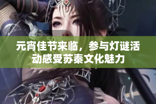 元宵佳节来临，参与灯谜活动感受苏秦文化魅力
