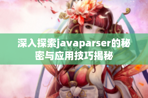 深入探索javaparser的秘密与应用技巧揭秘