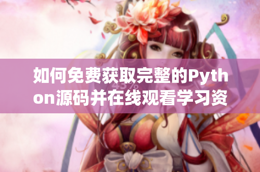 如何免费获取完整的Python源码并在线观看学习资源