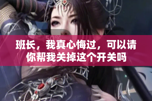 班长，我真心悔过，可以请你帮我关掉这个开关吗