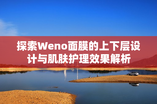 探索Weno面膜的上下层设计与肌肤护理效果解析