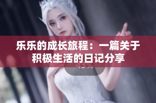 乐乐的成长旅程：一篇关于积极生活的日记分享
