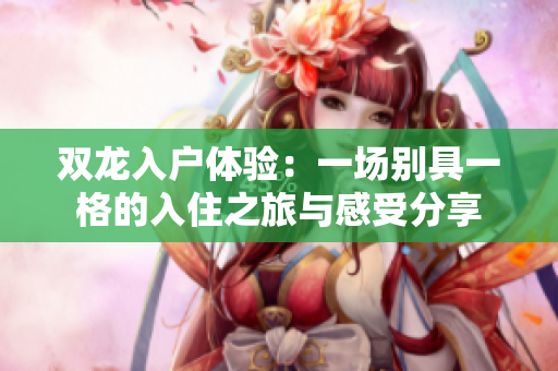 双龙入户体验：一场别具一格的入住之旅与感受分享