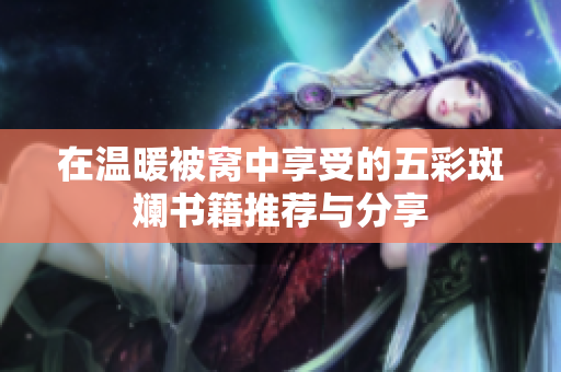 在温暖被窝中享受的五彩斑斓书籍推荐与分享