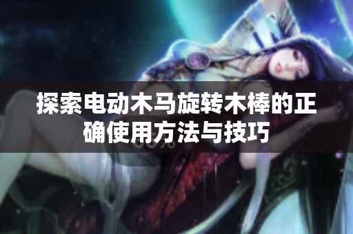 探索电动木马旋转木棒的正确使用方法与技巧