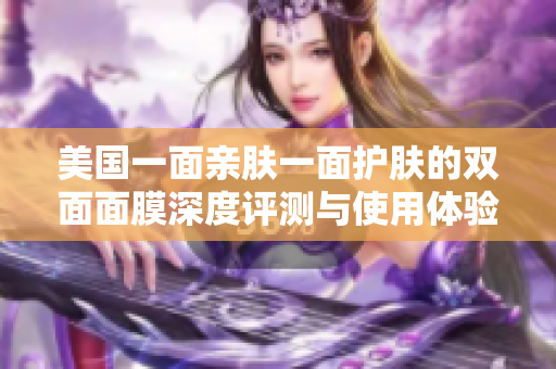美国一面亲肤一面护肤的双面面膜深度评测与使用体验分享