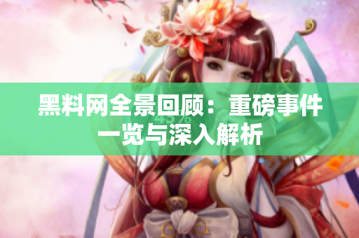 黑料网全景回顾：重磅事件一览与深入解析