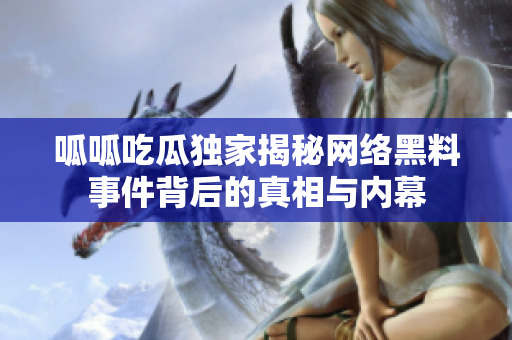 呱呱吃瓜独家揭秘网络黑料事件背后的真相与内幕