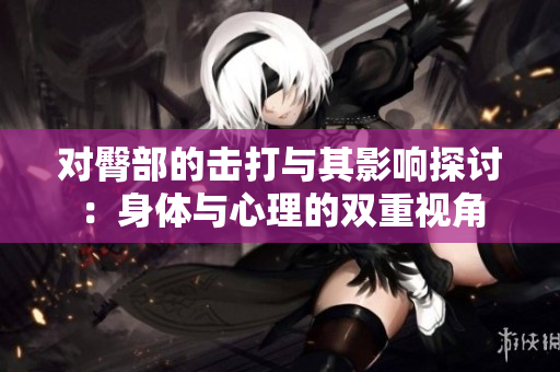对臀部的击打与其影响探讨：身体与心理的双重视角