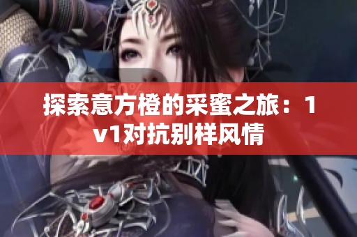 探索意方橙的采蜜之旅：1v1对抗别样风情