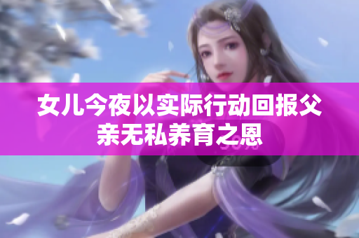 女儿今夜以实际行动回报父亲无私养育之恩